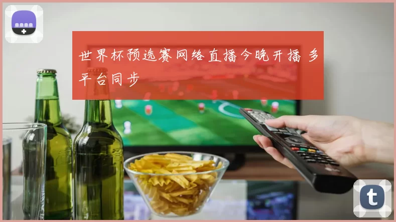 世界杯预选赛网络直播今晚开播 多平台同步