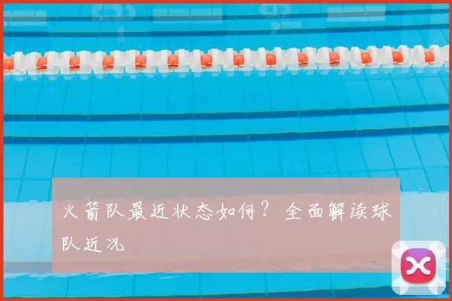 火箭队最近状态如何?全面解读球队近况