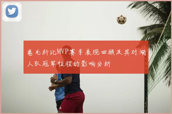 卷毛科比MVP赛季表现回顾及其对湖人队冠军征程的影响分析