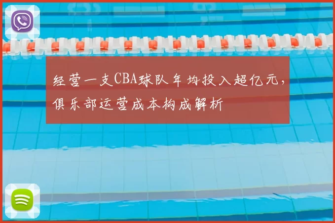 经营一支CBA球队年均投入超亿元,俱乐部运营成本构成解析