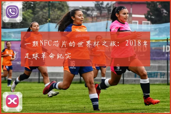 一颗NFC芯片的世界杯之旅:2018年足球革命纪实
