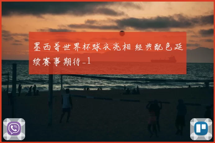 墨西哥世界杯球衣亮相 经典配色延续赛事期待_1