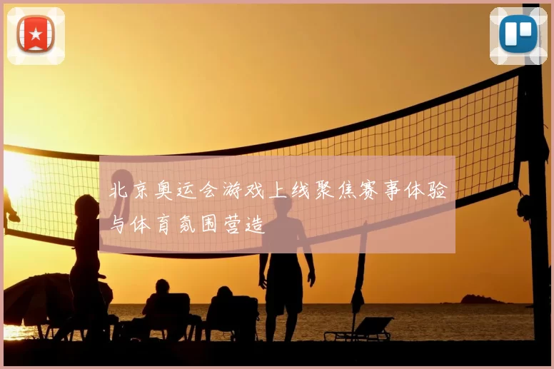 北京奥运会游戏上线聚焦赛事体验与体育氛围营造