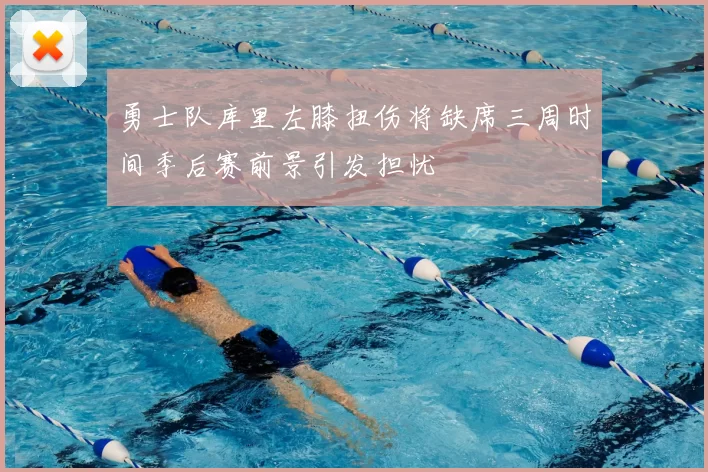 勇士队库里左膝扭伤将缺席三周时间季后赛前景引发担忧
