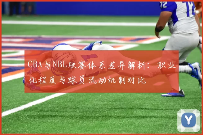 CBA与NBL联赛体系差异解析:职业化程度与球员流动机制对比