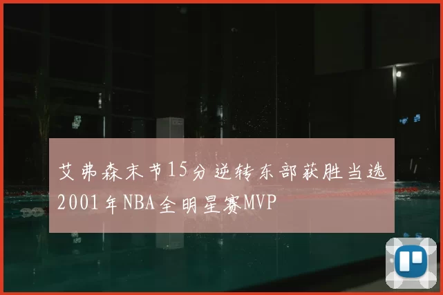 艾弗森末节15分逆转东部获胜当选2001年NBA全明星赛MVP