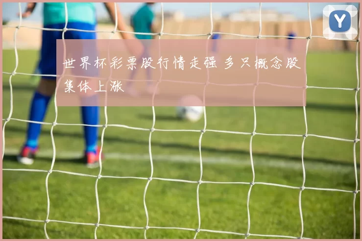 世界杯彩票股行情走强 多只概念股集体上涨