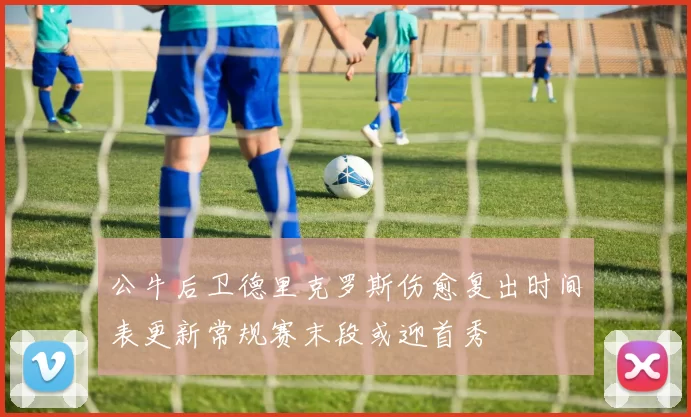 公牛后卫德里克罗斯伤愈复出时间表更新常规赛末段或迎首秀