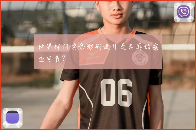 世界杯门票条形码设计是否真的安全可靠?