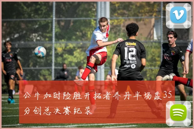 公牛加时险胜开拓者乔丹半场轰35分创总决赛纪录