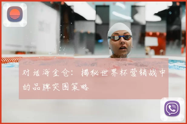对话海金仓：揭秘世界杯营销战中的品牌突围策略