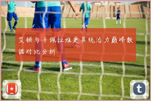 艾顿与卡佩拉谁更具统治力巅峰数据对比分析
