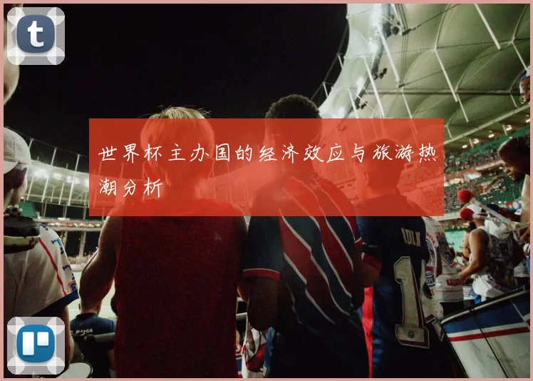 世界杯主办国的经济效应与旅游热潮分析