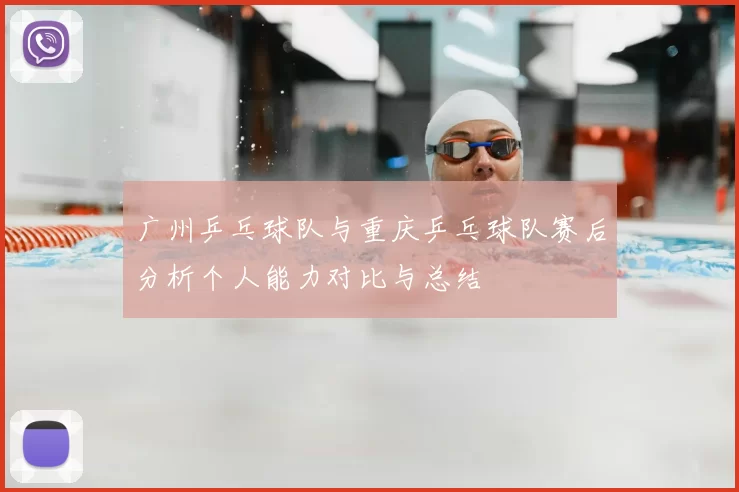 广州乒乓球队与重庆乒乓球队赛后分析个人能力对比与总结