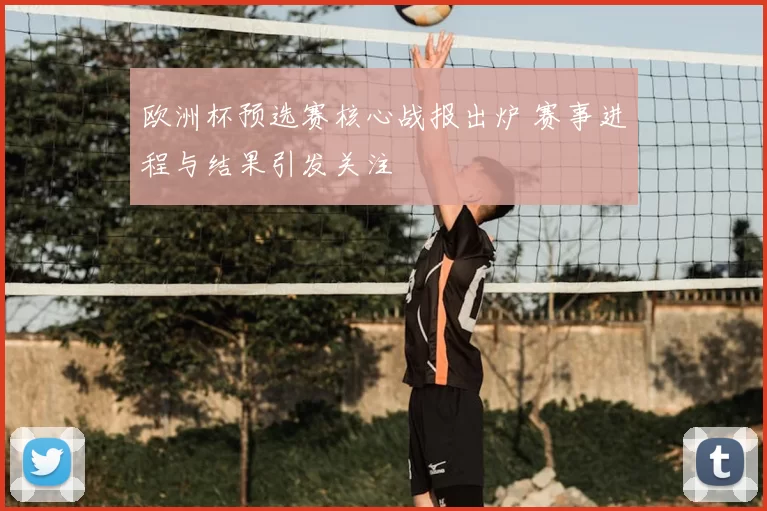 欧洲杯预选赛核心战报出炉 赛事进程与结果引发关注