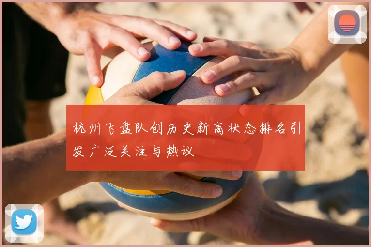 杭州飞盘队创历史新高状态排名引发广泛关注与热议