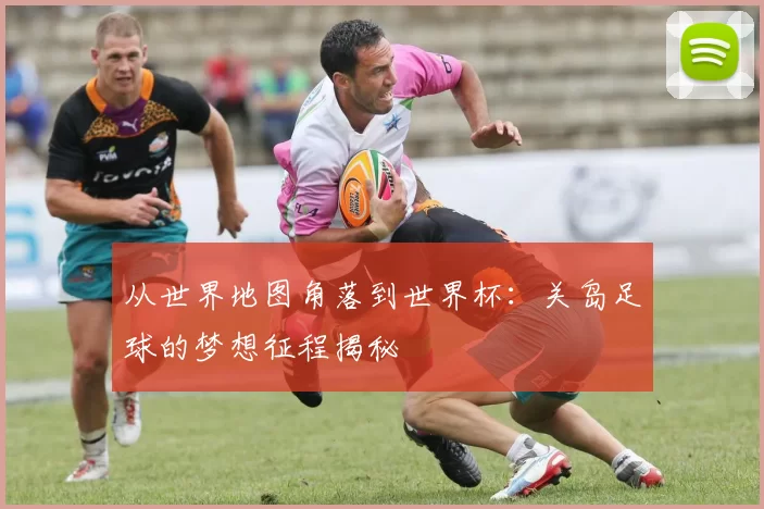 从世界地图角落到世界杯:关岛足球的梦想征程揭秘
