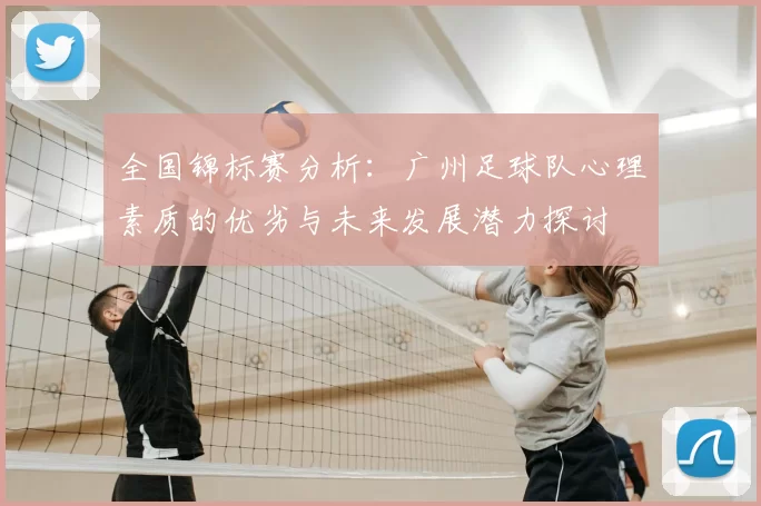 全国锦标赛分析：广州足球队心理素质的优劣与未来发展潜力探讨