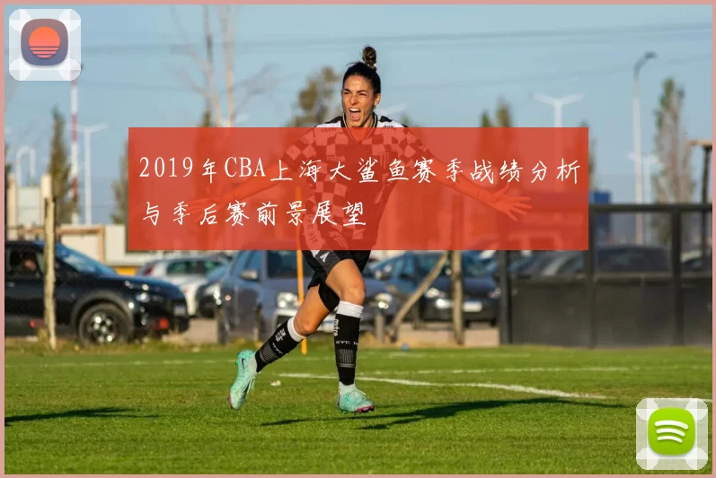 2019年CBA上海大鲨鱼赛季战绩分析与季后赛前景展望