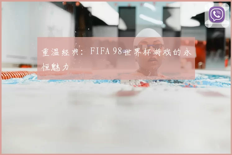 重温经典:FIFA 98世界杯游戏的永恒魅力