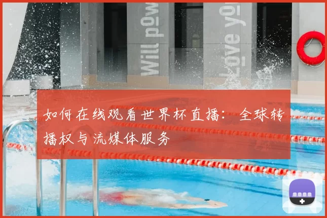 如何在线观看世界杯直播：全球转播权与流媒体服务