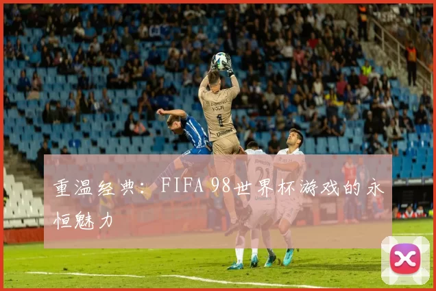 重温经典:FIFA 98世界杯游戏的永恒魅力