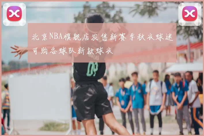 北京NBA旗舰店发售新赛季秋衣球迷可购各球队新款球衣