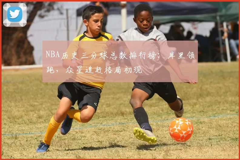 NBA历史三分球总数排行榜：库里领跑，众星追赶格局初现