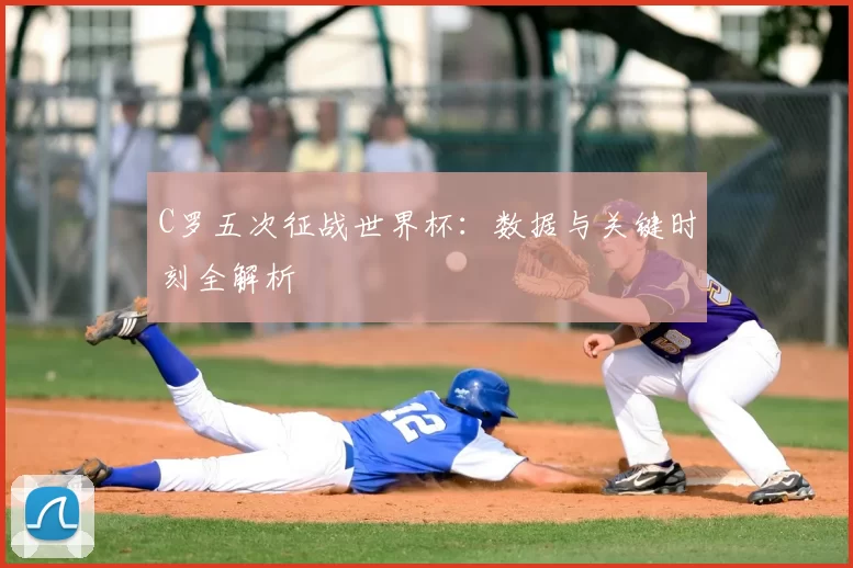 C罗五次征战世界杯：数据与关键时刻全解析