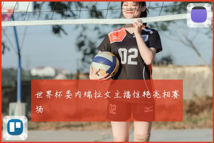 世界杯委内瑞拉女主播惊艳亮相赛场