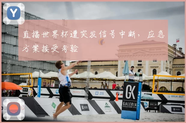 直播世界杯遭突发信号中断，应急方案接受考验