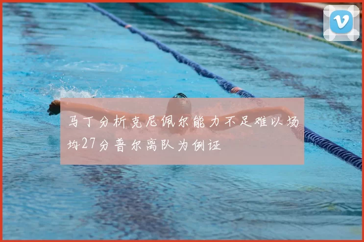 马丁分析克尼佩尔能力不足难以场均27分普尔离队为例证