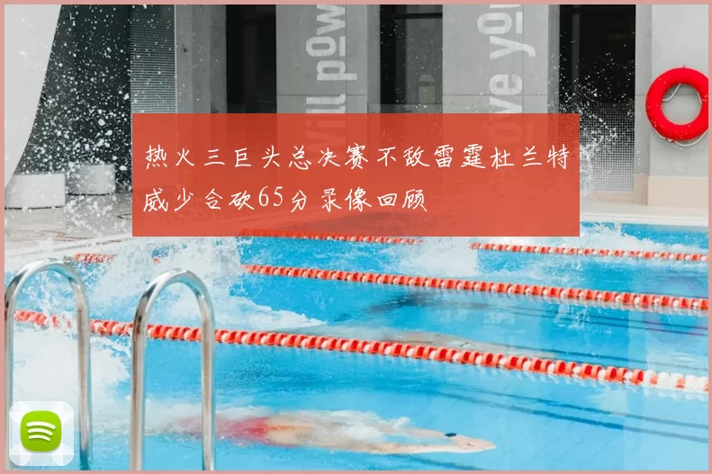热火三巨头总决赛不敌雷霆杜兰特威少合砍65分录像回顾