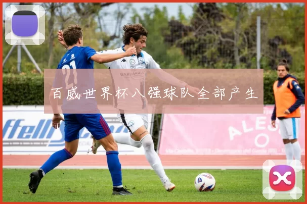 百威世界杯八强球队全部产生