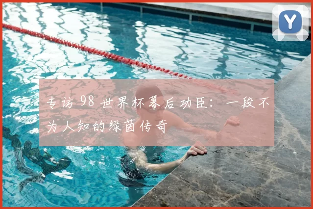 专访 98 世界杯幕后功臣：一段不为人知的绿茵传奇