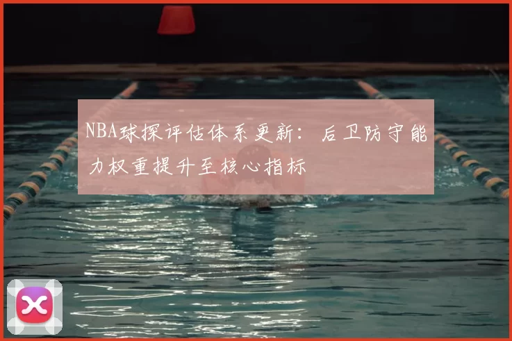 NBA球探评估体系更新:后卫防守能力权重提升至核心指标
