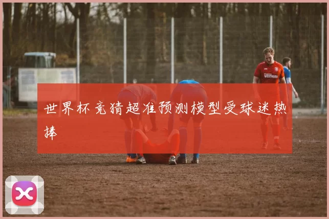 世界杯竞猜超准预测模型受球迷热捧