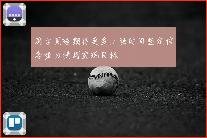 恩古莫哈期待更多上场时间坚定信念努力拼搏实现目标