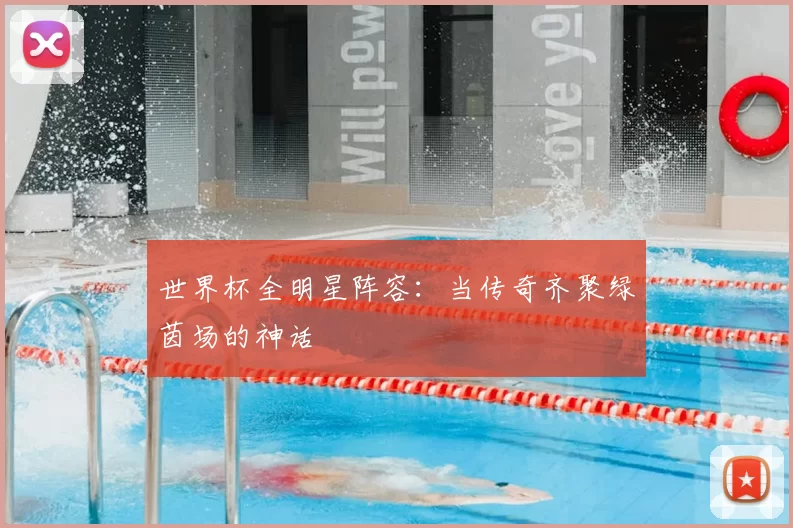 世界杯全明星阵容:当传奇齐聚绿茵场的神话