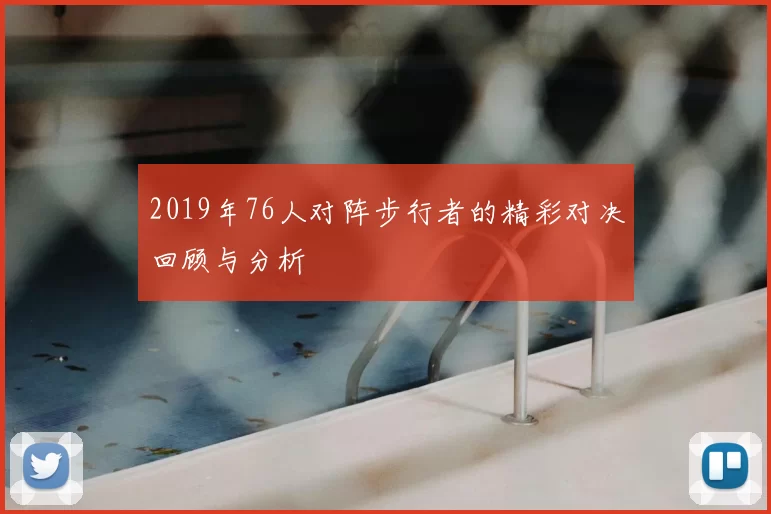 2019年76人对阵步行者的精彩对决回顾与分析
