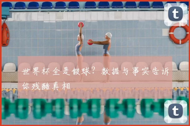 世界杯全是假球？数据与事实告诉你残酷真相