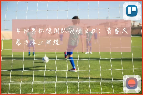 年世界杯德国队战绩分析:青春风暴与本土辉煌