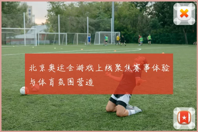 北京奥运会游戏上线聚焦赛事体验与体育氛围营造