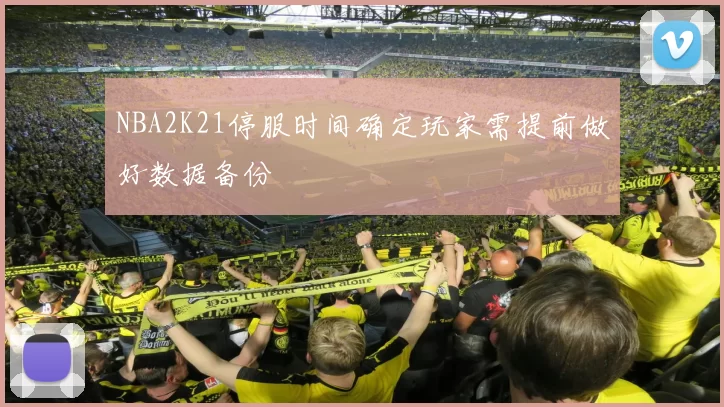 NBA2K21停服时间确定玩家需提前做好数据备份