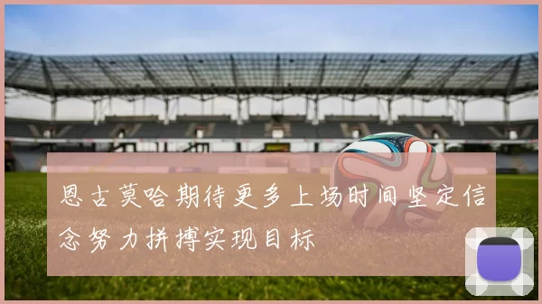 恩古莫哈期待更多上场时间坚定信念努力拼搏实现目标