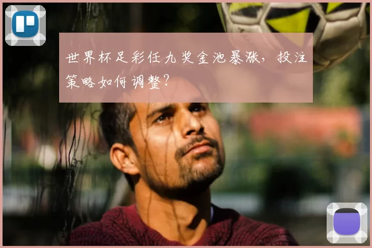 世界杯足彩任九奖金池暴涨，投注策略如何调整？