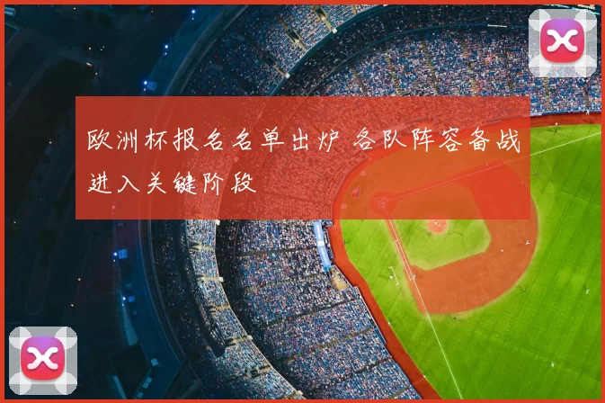 欧洲杯报名名单出炉 各队阵容备战进入关键阶段
