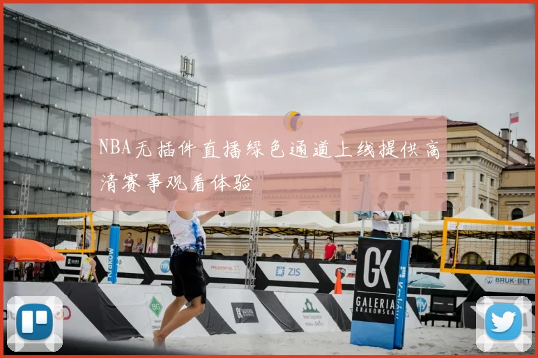 NBA无插件直播绿色通道上线提供高清赛事观看体验