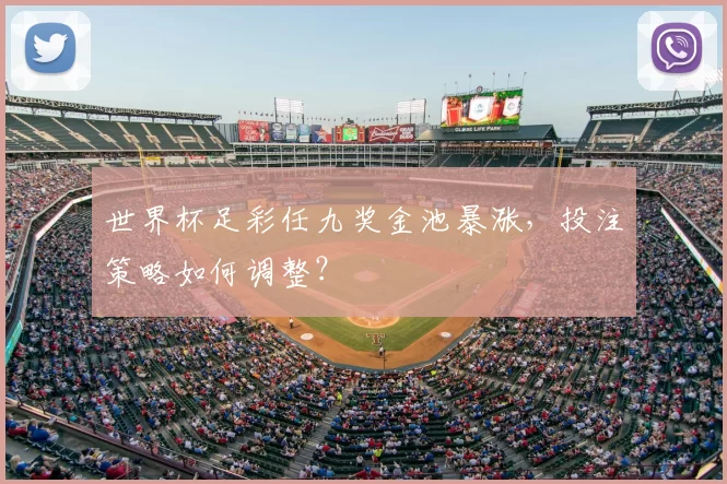 世界杯足彩任九奖金池暴涨，投注策略如何调整？