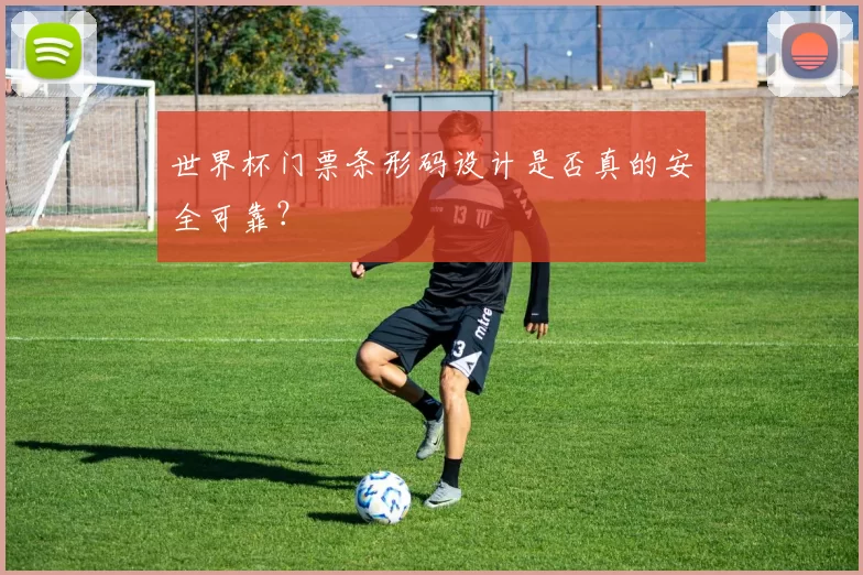 世界杯门票条形码设计是否真的安全可靠?